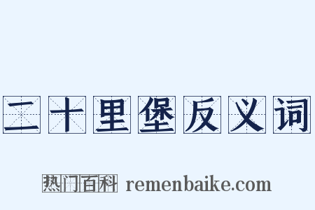 二十里堡反义词是什么意思的图片